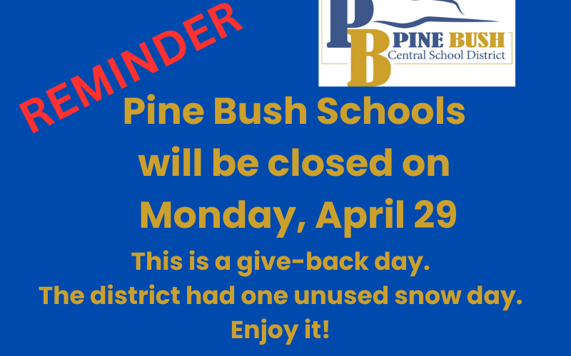 A blue background with a blue and gold Pine Bush Central School District logo. In red it says REMINDER. Message is Pine Bush Schools will be closed on Monday, April 29 This is a give-back day. The district had one unused snow day. Enjoy it!