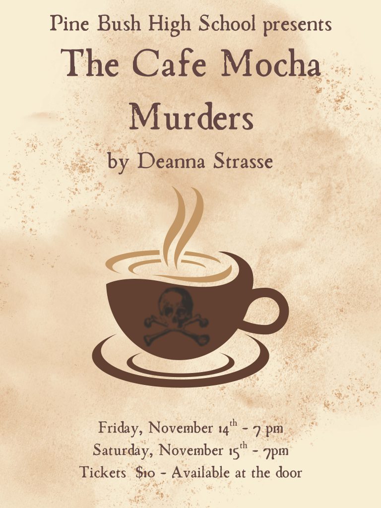 A tan flyer. with a bug cup of coffee in the center with steam coming up. It says Pine Bush high School presents The Cafe Mocha Murders by Deanna Strasse. Friday, Nov. 14 7 p.m. Saturday, Nov. 15 7 p.m. Tickets $10 at the door.