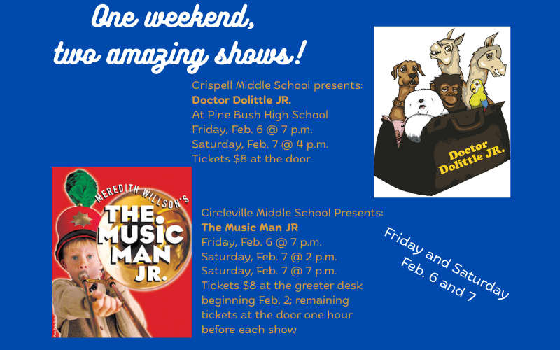 Blue background It says One weekend, two amazing shows! Crispell Middle School presentsDoctor Dolittle JR at Pine Bush High School Friday Feb. 6 7 p.m. and Saturday, Feb. 7, 4 p.m. Tickets $8 at the door. Circleville Middle School presents The Music Man JR Friday, Feb. 6 - 7 p.m. Saturday, Feb. 7 at 2 p.m. and 7 p.m. Tickets $8 at the greeter desk Feb. 2 through Feb. 6. Remaining Tickets at the door one hour before each show.