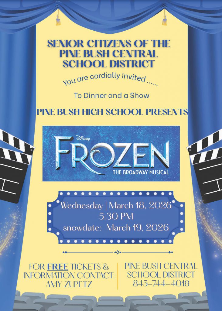 A blue and gold flyer says Senior citizens of the Pine Bush Central School District You are cordially invited to dinner and a show Pine Bush high School presents Frozen the Broadway Musical Wednesday March 18, 2026 5:30 p.m. Snowdate: March 19, 2026 For free tickets and information contact Amy Zupetz 845-744-4018 or amy.zupetz@pinebushschools.org