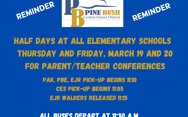 A blue background it says Reminder half days at all elementary schools Thursday and Friday, March 19 and 20 for parent/teacher conferences. PAK, PBE, EJR pick-up begins 11:10 CES pick-up begins 11:05 EJR Walkers released 11:15 All buses depart at 11:30 a.m.
