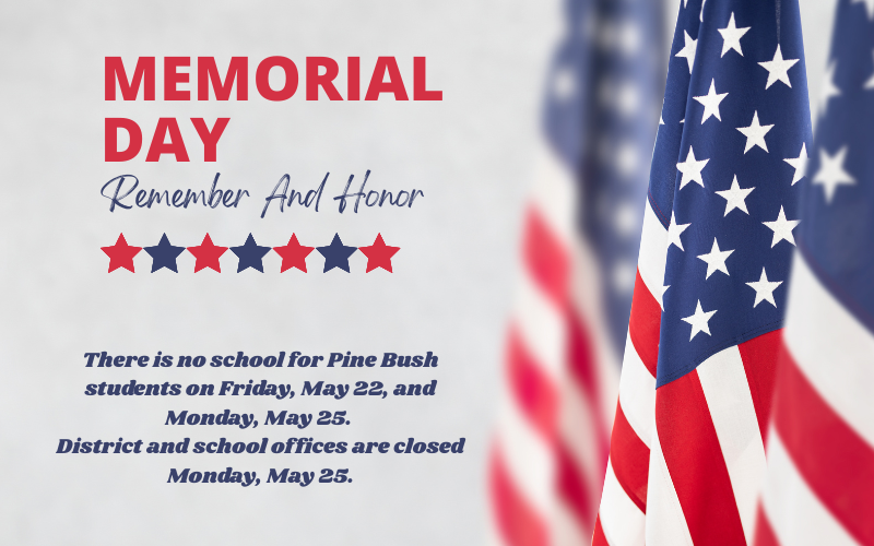 The American flag on the right. Text says Memorial Day Remember and Honor with red and blue stars below the words. There is no school for Pine Bush students on Friday, May 22, and Monday, May 25. District and school offices are closed Monday May 25.